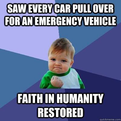 Saw every car pull over for an Emergency Vehicle Faith in humanity restored  Success Kid