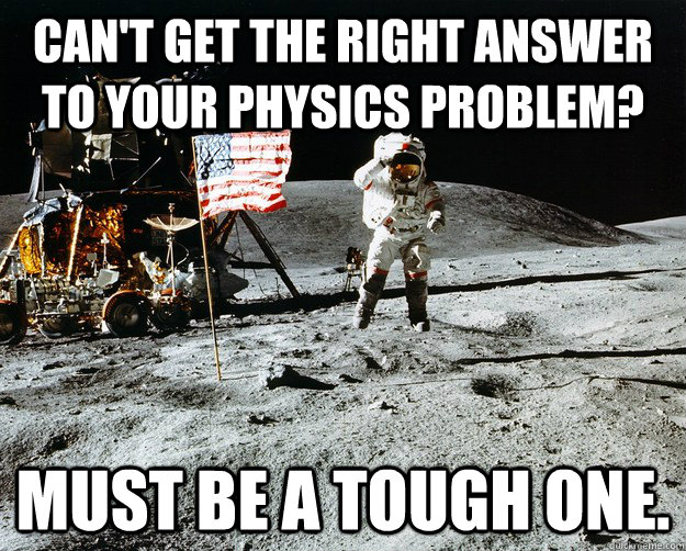 Can't get the right answer to your physics problem? Must be a tough one.  Unimpressed Astronaut