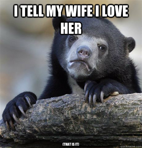 I tell my wife I love her (That is it)  Confession Bear