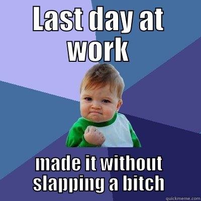 last day - LAST DAY AT WORK MADE IT WITHOUT SLAPPING A BITCH Success Kid