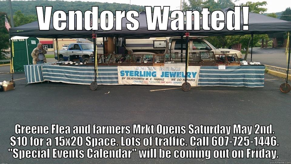 VENDORS WANTED! GREENE FLEA AND FARMERS MRKT OPENS SATURDAY MAY 2ND. $10 FOR A 15X20 SPACE. LOTS OF TRAFFIC. CALL 607-725-1446. 