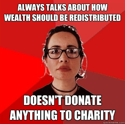 always talks about how wealth should be redistributed Doesn't donate anything to charity  Liberal Douche Garofalo