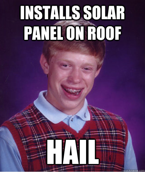 Installs solar panel on roof Hail  Bad Luck Brian