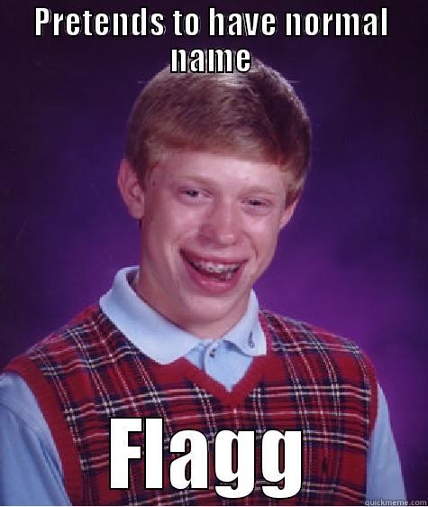 PRETENDS TO HAVE NORMAL NAME FLAGG Bad Luck Brian