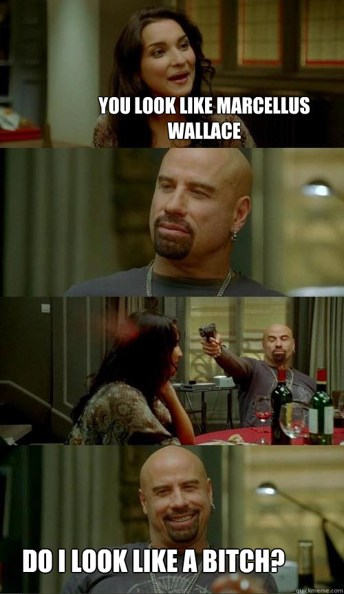 You look like Marcellus Wallace Do I look like a bitch?  Skinhead John