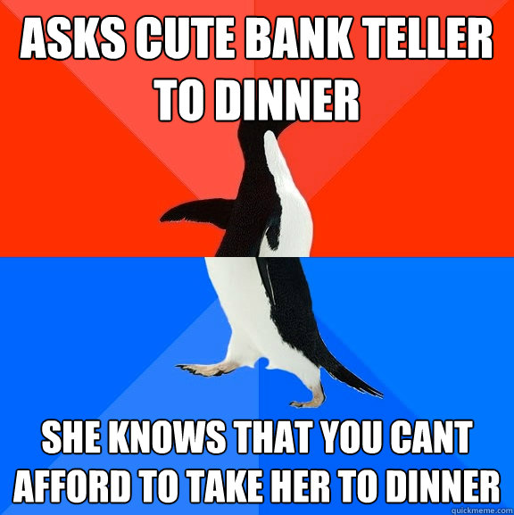 asks cute bank teller to dinner she knows that you cant afford to take her to dinner  Socially Awesome Awkward Penguin