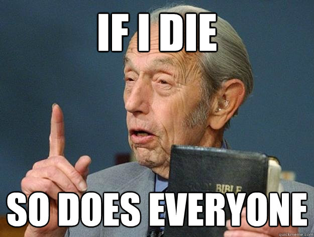 If I die So does everyone  Harold Camping