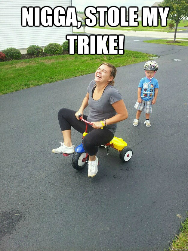 NIGGA, STOLE MY TRIKE!   Hysterically Psycho Mom