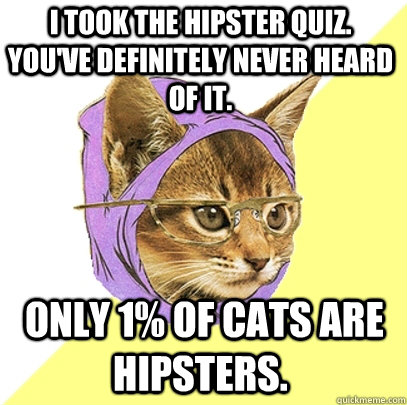 I took the hipster quiz. You've definitely never heard of it.  Only 1% of cats are hipsters.  Hipster Kitty