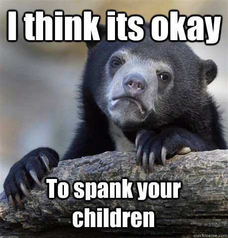 I think its okay To spank your children  Confession Bear