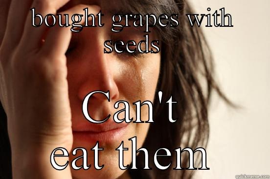 BOUGHT GRAPES WITH SEEDS CAN'T EAT THEM First World Problems