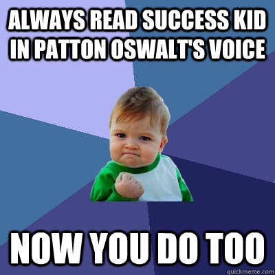 always read success kid in patton oswalt's voice now you do too  Success Kid