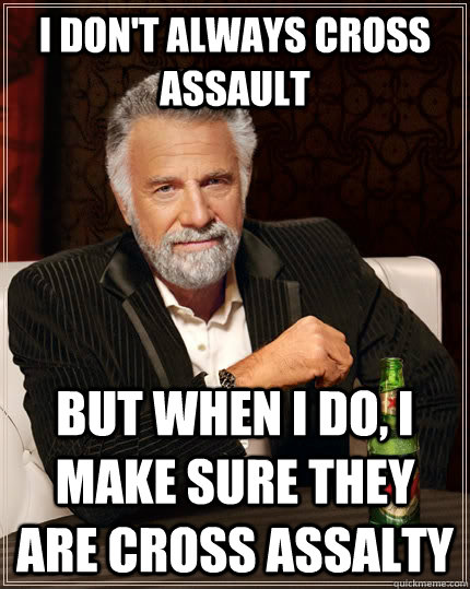I don't always Cross Assault but when I do, I make sure they are Cross Assalty  The Most Interesting Man In The World