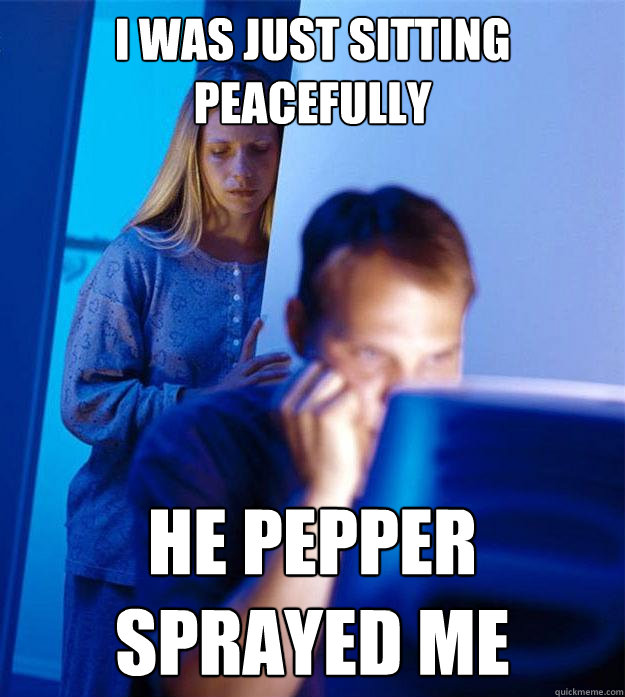 i was just sitting peacefully he pepper sprayed me  Redditors Wife
