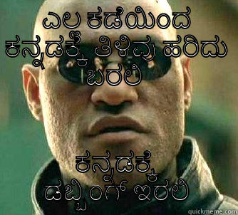 ಎಲ್ಲ ಕಡೆಯಿಂದ ಕನ್ನಡಕ್ಕೆ ತಿಳಿವು ಹರಿದು ಬರಲಿ  ಕನ್ನಡಕ್ಕೆ ಡಬ್ಬಿಂಗ್ ಇರಲಿ Matrix Morpheus