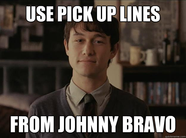 Use pick up lines From Johnny Bravo  Hopeless Romantic Tom