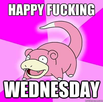 happy fucking wednesday - happy fucking wednesday  Slowpoke