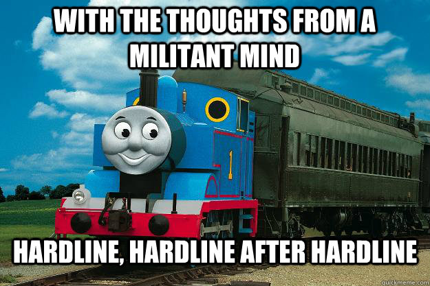 With the thoughts from a militant mind Hardline, hardline after hardline - With the thoughts from a militant mind Hardline, hardline after hardline  Thomas the Tank Engine