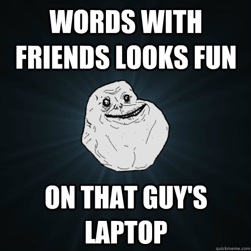 Words With Friends Looks Fun on that guy's laptop  Forever Alone