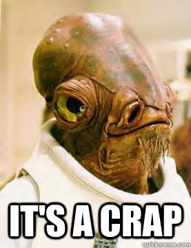  It's a crap -  It's a crap  Ackbar in the Trap