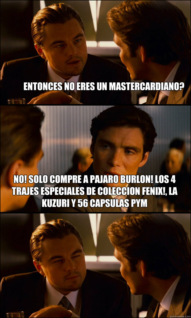 entonces no eres un mastercardiano? no! solo compre a pajaro burlon! los 4 trajes especiales de coleccion fenix!, la kuzuri y 56 capsulas pym  Inception