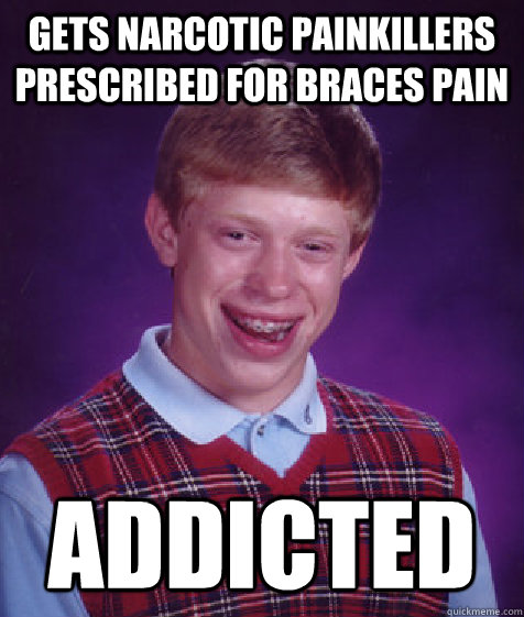 gets narcotic painkillers prescribed for braces pain addicted - gets narcotic painkillers prescribed for braces pain addicted  Bad Luck Brian