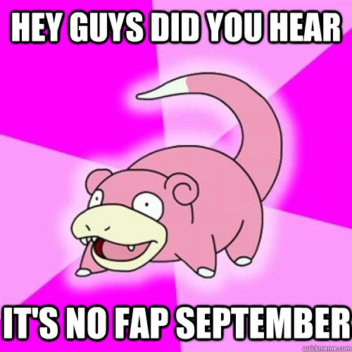 Hey guys did you hear  It's no fap september  Slow Poke