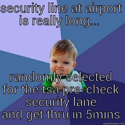 tsa pre-check, yes!  - SECURITY LINE AT AIRPORT IS REALLY LONG...  RANDOMLY SELECTED FOR THE TSA PRE-CHECK SECURITY LANE AND GET THRU IN 5MINS Success Kid