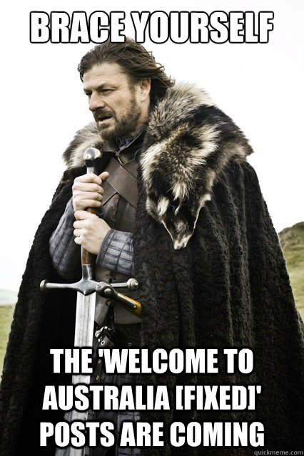 Brace yourself The 'Welcome to Australia [FIXED]' posts are coming  Brace yourself school