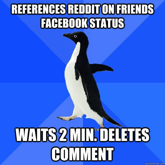 References reddit on friends Facebook status Waits 2 min. Deletes comment  Socially Awkward Penguin