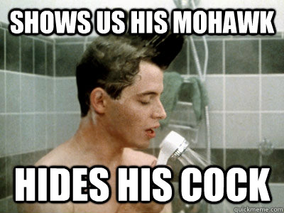 SHOWS US HIS MOHAWK HIDES HIS COCK - SHOWS US HIS MOHAWK HIDES HIS COCK  Scumbag Ferris Bueller