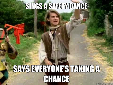 Sings a safety dance Says everyone's taking a chance  