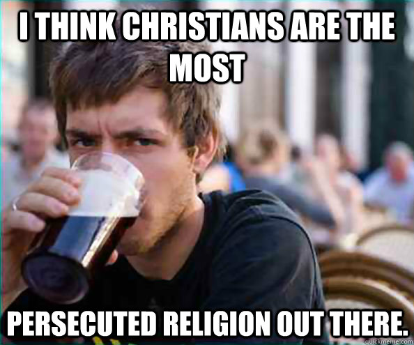 I think Christians are the most persecuted religion out there.  Lazy College Senior