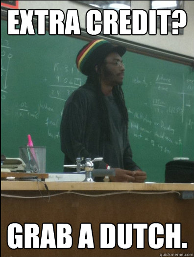 EXTRA CREDIT? GRAB A DUTCH.  Rasta Science Teacher