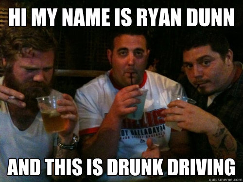 hi my name is Ryan dunn and this is drunk driving - hi my name is Ryan dunn and this is drunk driving  Ryan dunn