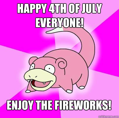 happy 4th of july everyone! enjoy the fireworks!  Slowpoke