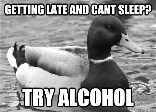 getting late and cant sleep? try alcohol  Ambiguous Advice Mallard