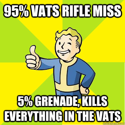 95% Vats rifle miss 5% grenade, kills everything in the vats - 95% Vats rifle miss 5% grenade, kills everything in the vats  Fallout new vegas