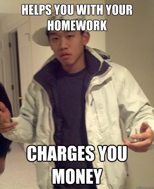 Helps you with your homework Charges you money  Scumbag Asian