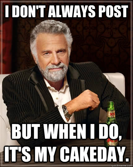 I don't always post but when i do, it's my cakeday.  The Most Interesting Man In The World