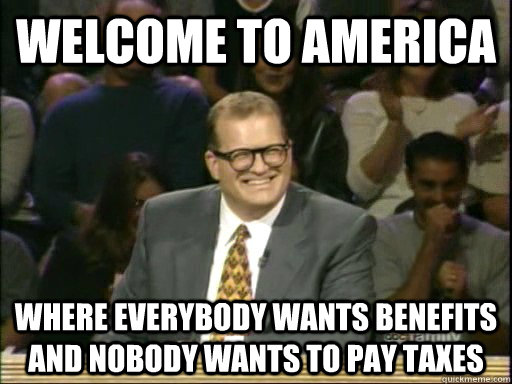 Welcome to America Where everybody wants benefits and nobody wants to pay taxes  Drew Carey Whose Line