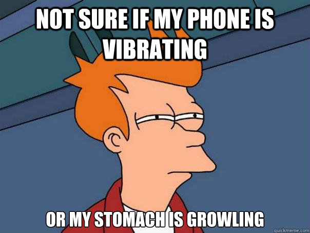 not sure if my phone is vibrating  or my stomach is growling - not sure if my phone is vibrating  or my stomach is growling  Futurama Fry