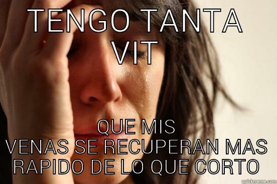 TENGO TANTA VIT QUE MIS VENAS SE RECUPERAN MAS RAPIDO DE LO QUE CORTO First World Problems