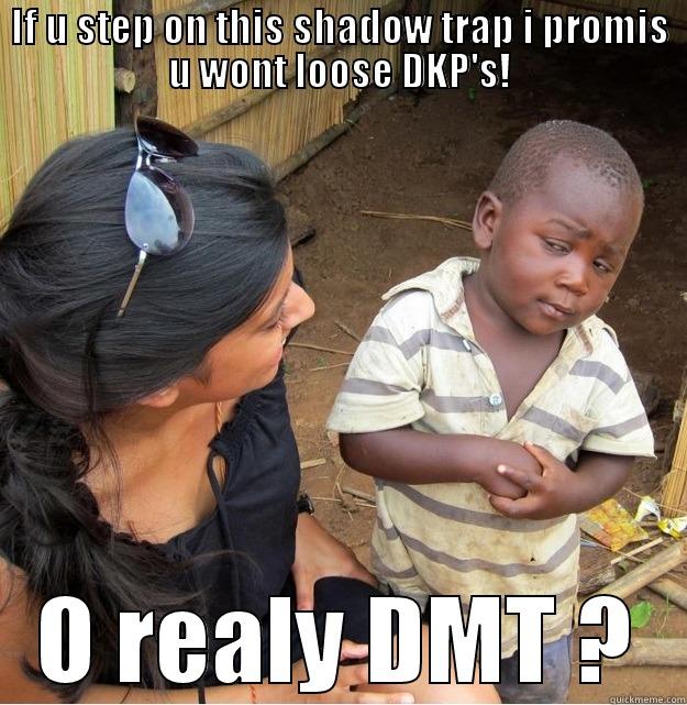 IF U STEP ON THIS SHADOW TRAP I PROMIS U WONT LOOSE DKP'S! O REALY DMT ? Skeptical Third World Kid