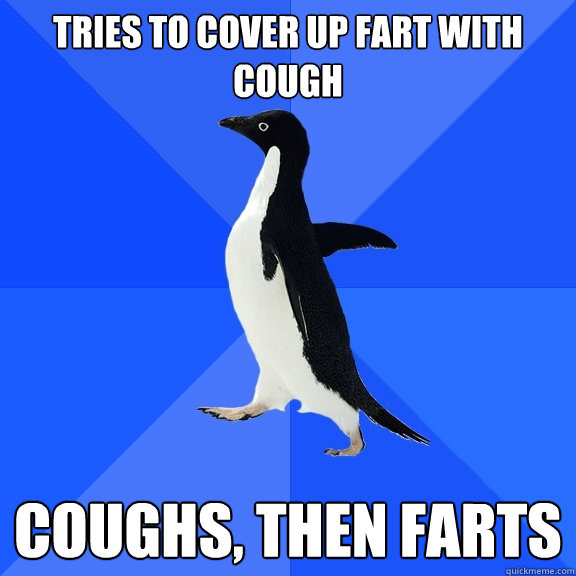 Tries to cover up fart with cough Coughs, then farts  Socially Awkward Penguin