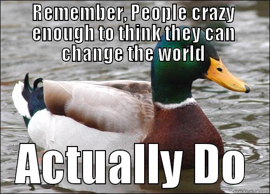 REMEMBER, PEOPLE CRAZY ENOUGH TO THINK THEY CAN CHANGE THE WORLD ACTUALLY DO Actual Advice Mallard