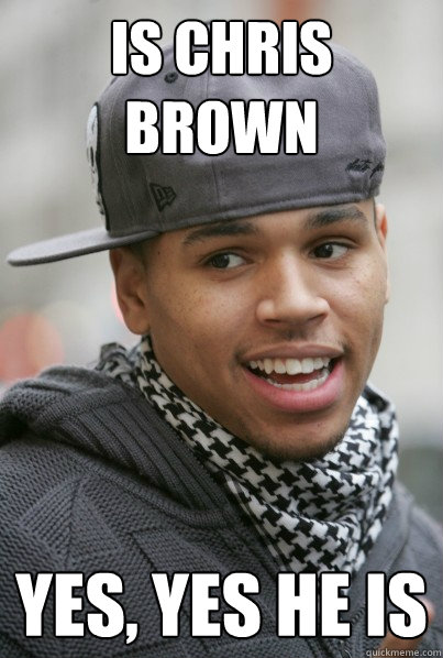 Is Chris Brown Yes, yes he is  Scumbag Chris Brown