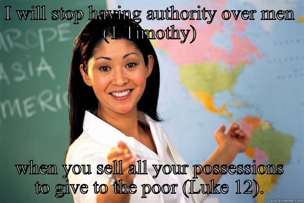 I WILL STOP HAVING AUTHORITY OVER MEN (1 TIMOTHY) WHEN YOU SELL ALL YOUR POSSESSIONS TO GIVE TO THE POOR (LUKE 12). Unhelpful High School Teacher