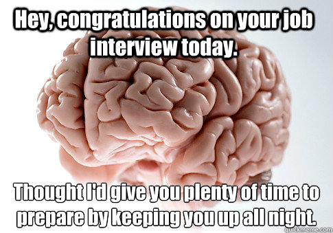 Hey, congratulations on your job interview today. Thought I'd give you plenty of time to prepare by keeping you up all night.   Scumbag Brain