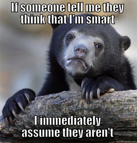 IF SOMEONE TELL ME THEY THINK THAT I'M SMART I IMMEDIATELY ASSUME THEY AREN'T Confession Bear